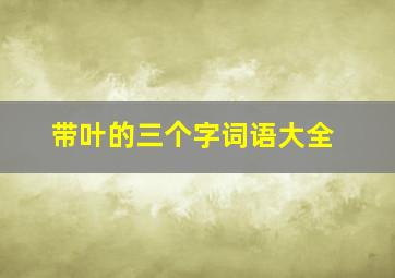 带叶的三个字词语大全