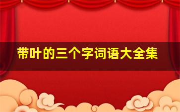 带叶的三个字词语大全集