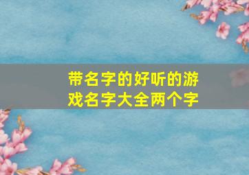 带名字的好听的游戏名字大全两个字