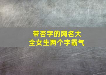 带否字的网名大全女生两个字霸气