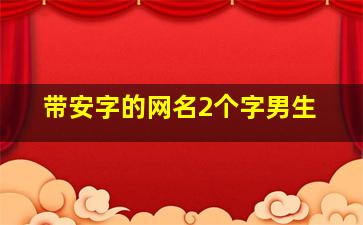 带安字的网名2个字男生