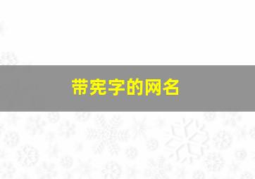 带宪字的网名