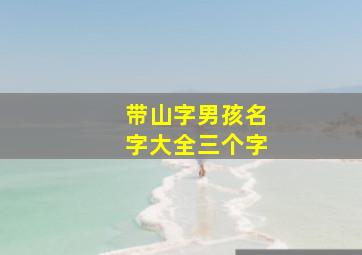 带山字男孩名字大全三个字