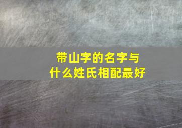 带山字的名字与什么姓氏相配最好