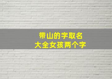 带山的字取名大全女孩两个字