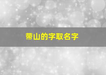 带山的字取名字