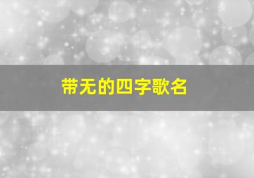 带无的四字歌名