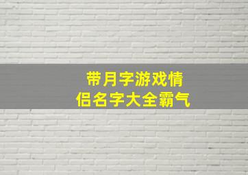 带月字游戏情侣名字大全霸气