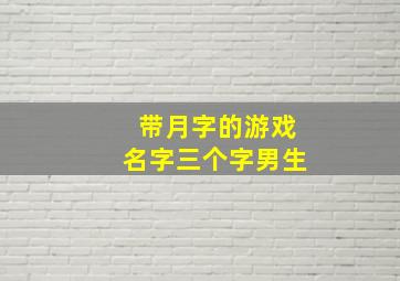 带月字的游戏名字三个字男生