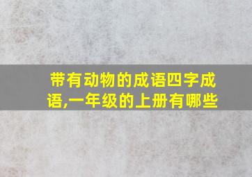 带有动物的成语四字成语,一年级的上册有哪些