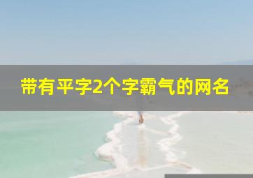 带有平字2个字霸气的网名