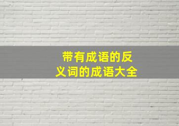 带有成语的反义词的成语大全