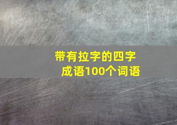 带有拉字的四字成语100个词语