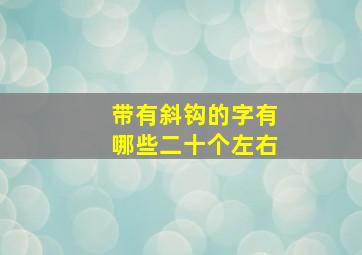 带有斜钩的字有哪些二十个左右