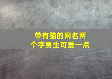 带有猫的网名两个字男生可爱一点