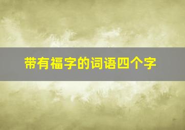 带有福字的词语四个字