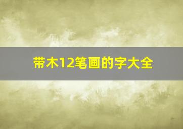 带木12笔画的字大全