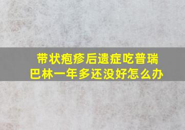 带状疱疹后遗症吃普瑞巴林一年多还没好怎么办