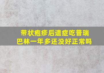 带状疱疹后遗症吃普瑞巴林一年多还没好正常吗