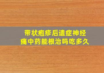 带状疱疹后遗症神经痛中药能根治吗吃多久