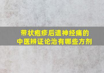 带状疱疹后遗神经痛的中医辨证论治有哪些方剂