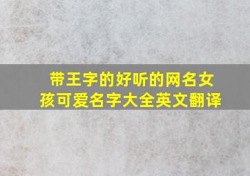 带王字的好听的网名女孩可爱名字大全英文翻译