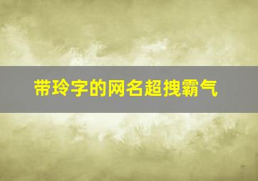 带玲字的网名超拽霸气