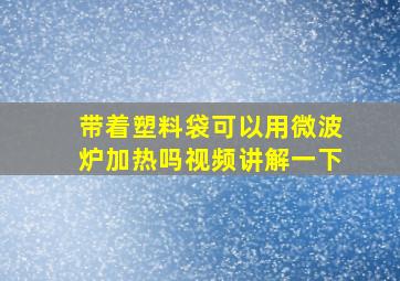 带着塑料袋可以用微波炉加热吗视频讲解一下