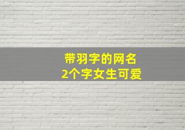 带羽字的网名2个字女生可爱