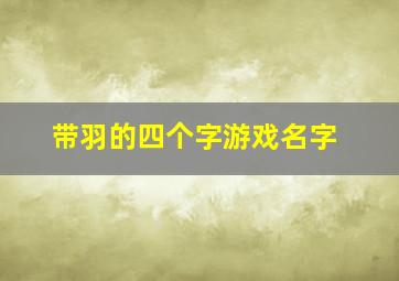 带羽的四个字游戏名字