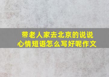 带老人家去北京的说说心情短语怎么写好呢作文