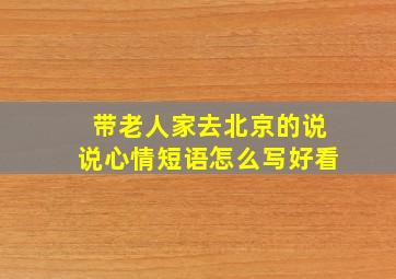 带老人家去北京的说说心情短语怎么写好看