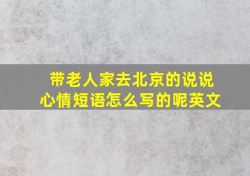 带老人家去北京的说说心情短语怎么写的呢英文