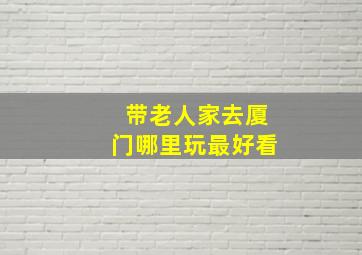 带老人家去厦门哪里玩最好看