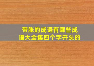 带胀的成语有哪些成语大全集四个字开头的