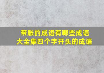 带胀的成语有哪些成语大全集四个字开头的成语