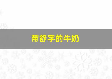 带舒字的牛奶