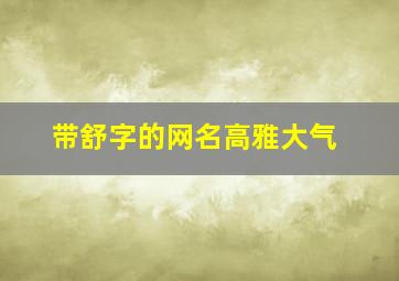 带舒字的网名高雅大气