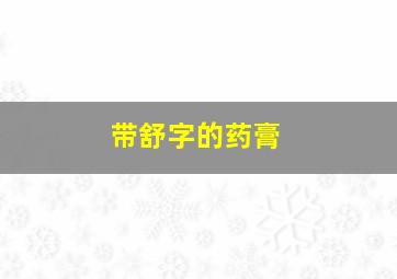 带舒字的药膏