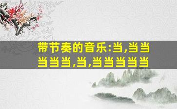 带节奏的音乐:当,当当当当当,当,当当当当当