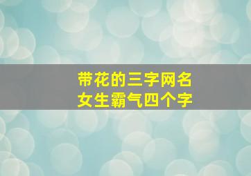 带花的三字网名女生霸气四个字