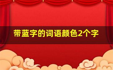 带蓝字的词语颜色2个字