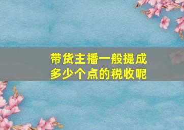 带货主播一般提成多少个点的税收呢