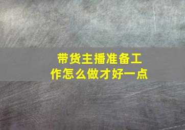 带货主播准备工作怎么做才好一点