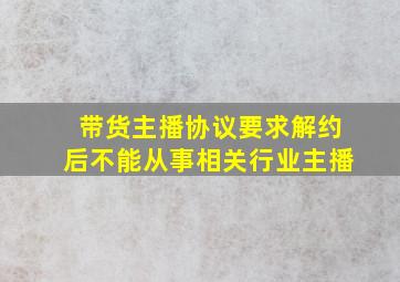 带货主播协议要求解约后不能从事相关行业主播