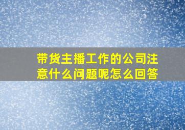 带货主播工作的公司注意什么问题呢怎么回答