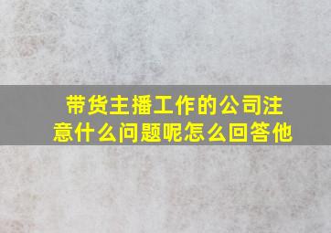 带货主播工作的公司注意什么问题呢怎么回答他