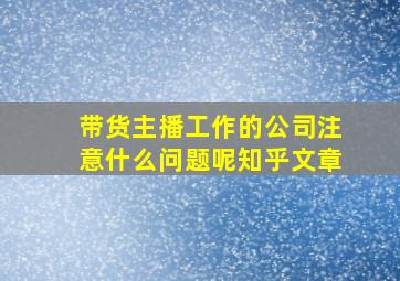 带货主播工作的公司注意什么问题呢知乎文章