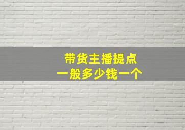 带货主播提点一般多少钱一个