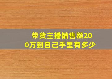 带货主播销售额200万到自己手里有多少